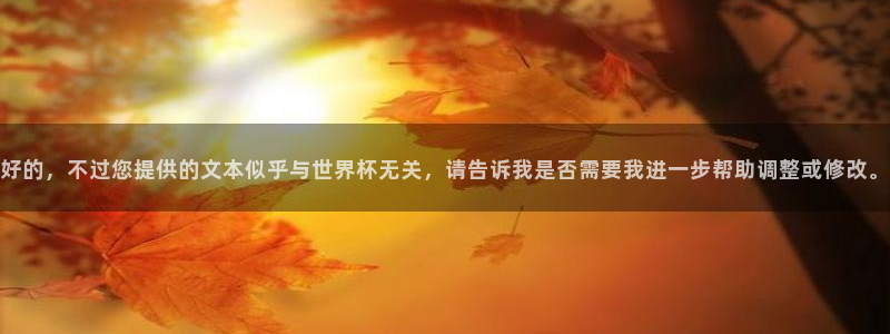 英足总杯直播：好的，不过您提供的文本似乎与世界杯无关，请告诉我是否需要我进一步帮助调整或修改。