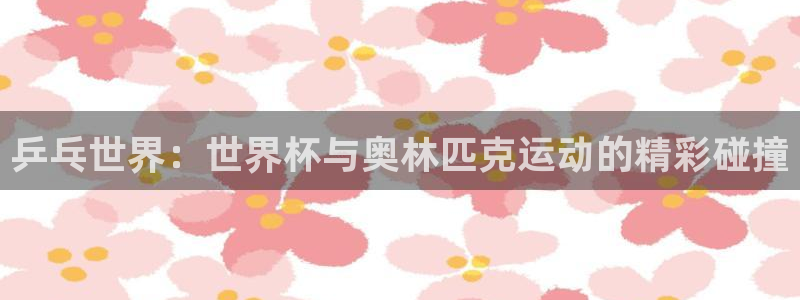 世界杯欧洲预选赛：乒乓世界：世界杯与奥林匹克运动的精彩碰撞